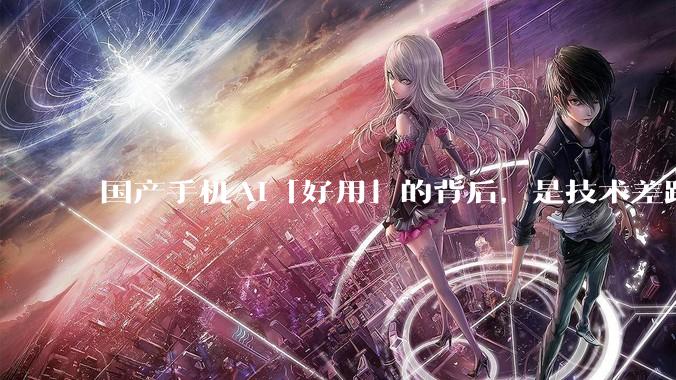 国产手机AI「好用」的背后，是技术差距还是文化差异？