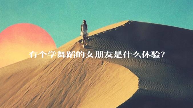 有个学舞蹈的女朋友是什么体验？