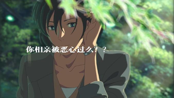 你相亲被恶心过么？？