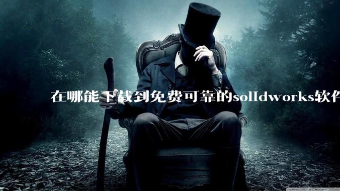 在哪能下载到免费可靠的solidworks软件以及教程?