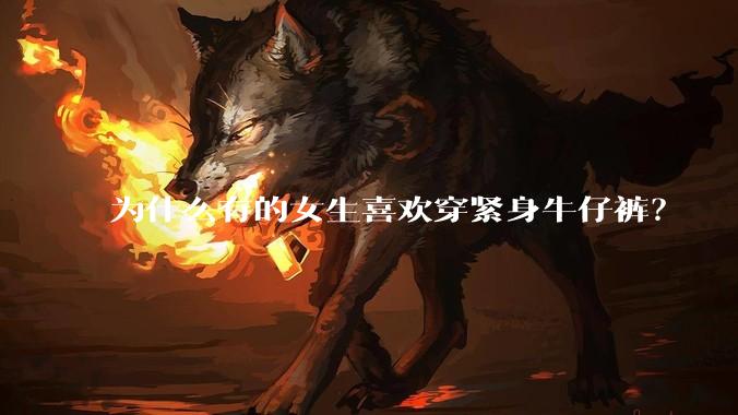为什么有的女生喜欢穿紧身牛仔裤？