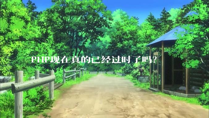 PHP现在真的已经过时了吗？