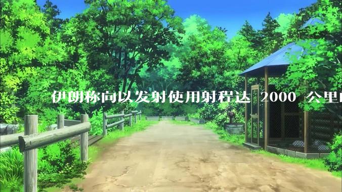 伊朗称向以发射使用射程达 2000 公里的「泥石」地对地弹道导弹，其威力有多大？