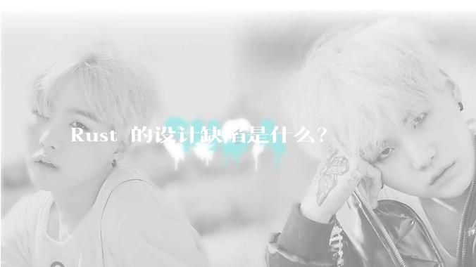 Rust 的设计缺陷是什么？