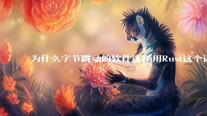 为什么字节跳动的软件选择用Rust这个语言写？